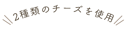 2種類のチーズを使用