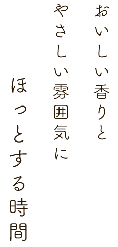 おいしい香りとやさしい雰囲気にほっとする時間