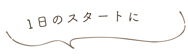 1日のスタートに